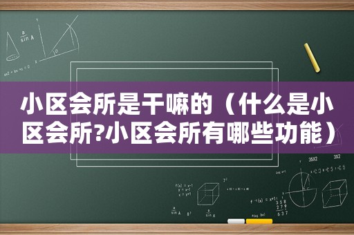 小區(qū)會(huì)所是干嘛的（什么是小區(qū)會(huì)所?小區(qū)會(huì)所有哪些功能）