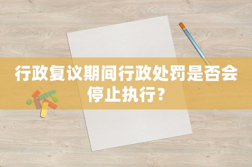 行政復議期間行政處罰是否會停止執(zhí)行？