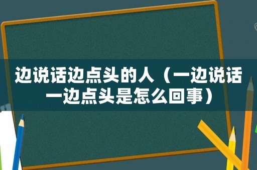 邊說話邊點頭的人（一邊說話一邊點頭是怎么回事）