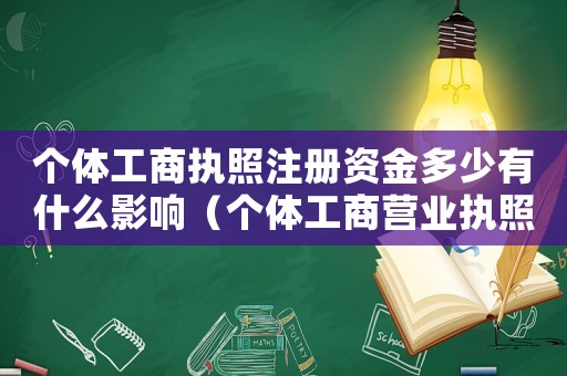 個(gè)體工商執(zhí)照注冊(cè)資金多少有什么影響（個(gè)體工商營(yíng)業(yè)執(zhí)照注冊(cè)資金多少合適）