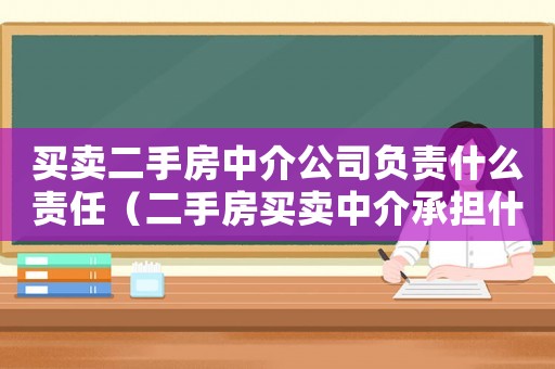 買賣二手房中介公司負(fù)責(zé)什么責(zé)任（二手房買賣中介承擔(dān)什么責(zé)任）