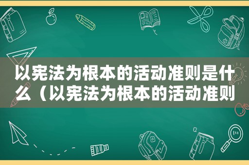 以憲法為根本的活動(dòng)準(zhǔn)則是什么（以憲法為根本的活動(dòng)準(zhǔn)則是什么）