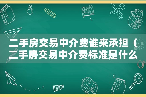 二手房交易中介費誰來承擔(dān)（二手房交易中介費標(biāo)準(zhǔn)是什么呢）