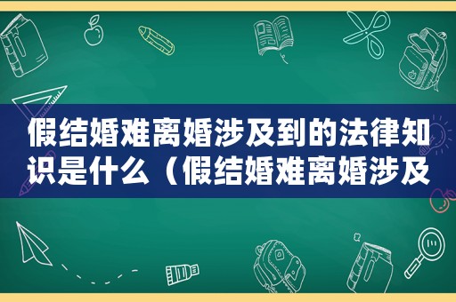 假結(jié)婚難離婚涉及到的法律知識是什么（假結(jié)婚難離婚涉及到的法律知識）