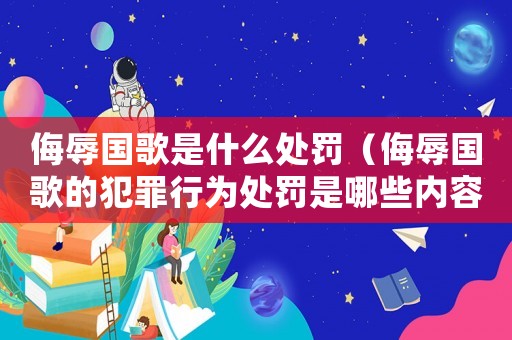 侮辱國歌是什么處罰（侮辱國歌的犯罪行為處罰是哪些內(nèi)容）