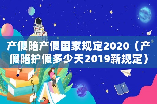產(chǎn)假陪產(chǎn)假國家規(guī)定2020（產(chǎn)假陪護(hù)假多少天2019新規(guī)定）