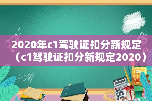 2020年c1駕駛證扣分新規(guī)定（c1駕駛證扣分新規(guī)定2020）