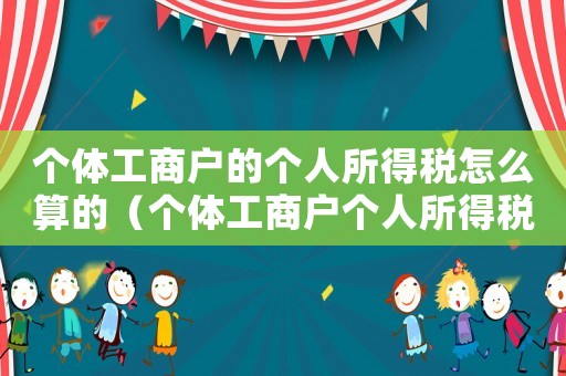 個體工商戶的個人所得稅怎么算的（個體工商戶個人所得稅如何計算的呢）