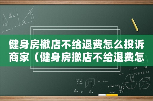 健身房撤店不給退費(fèi)怎么投訴商家（健身房撤店不給退費(fèi)怎么投訴）