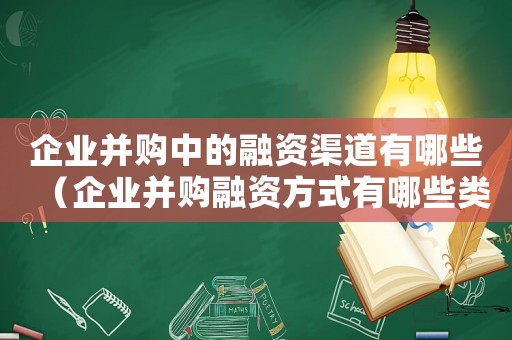 企業(yè)并購中的融資渠道有哪些（企業(yè)并購融資方式有哪些類型）