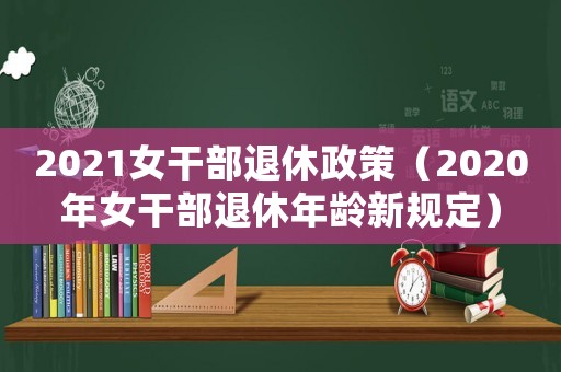 2021女干部退休政策（2020年女干部退休年齡新規(guī)定）