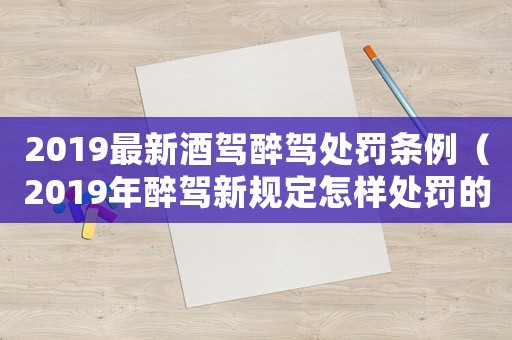 2019最新酒駕醉駕處罰條例（2019年醉駕新規(guī)定怎樣處罰的）