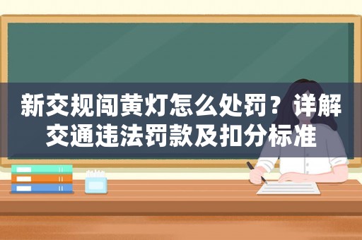 新交規(guī)闖黃燈怎么處罰？詳解交通違法罰款及扣分標準