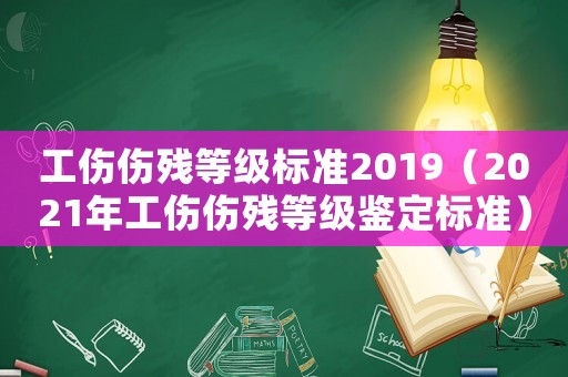 工傷傷殘等級(jí)標(biāo)準(zhǔn)2019（2021年工傷傷殘等級(jí)鑒定標(biāo)準(zhǔn)）