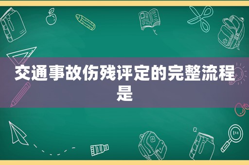交通事故傷殘?jiān)u定的完整流程是