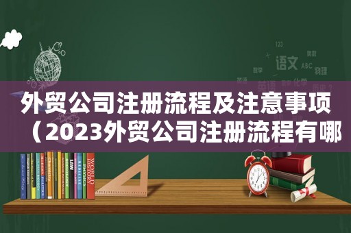 外貿(mào)公司注冊流程及注意事項(xiàng)（2023外貿(mào)公司注冊流程有哪些呢）