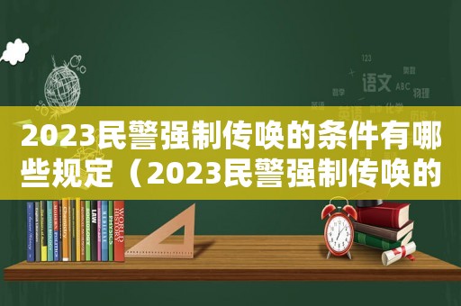 2023民警強(qiáng)制傳喚的條件有哪些規(guī)定（2023民警強(qiáng)制傳喚的條件有哪些）