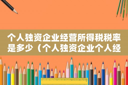 個人獨資企業(yè)經(jīng)營所得稅稅率是多少（個人獨資企業(yè)個人經(jīng)營所得稅稅率）