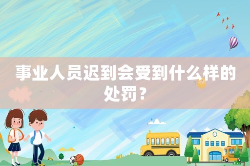 事業(yè)人員遲到會(huì)受到什么樣的處罰？