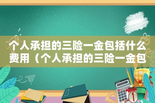 個人承擔(dān)的三險一金包括什么費用（個人承擔(dān)的三險一金包括什么）