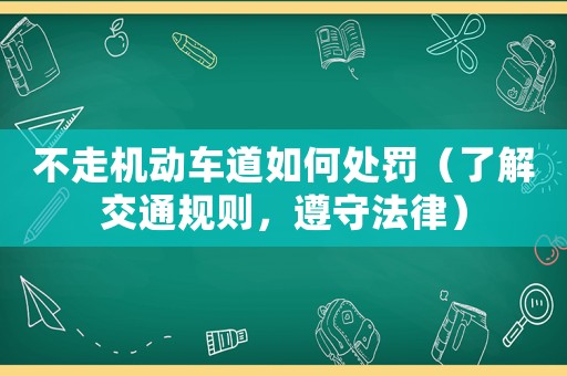 不走機動車道如何處罰（了解交通規(guī)則，遵守法律）
