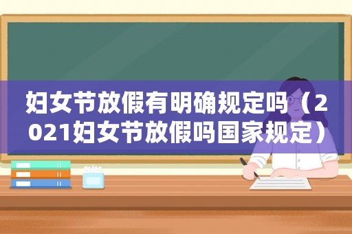 婦女節(jié)放假有明確規(guī)定嗎（2021婦女節(jié)放假嗎國家規(guī)定）