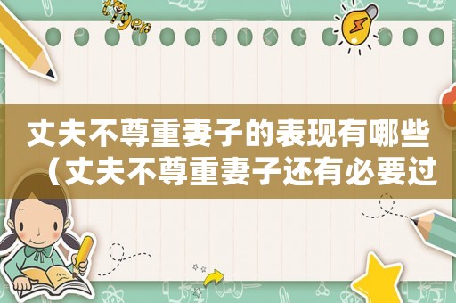 丈夫不尊重妻子的表現(xiàn)有哪些（丈夫不尊重妻子還有必要過(guò)嗎）