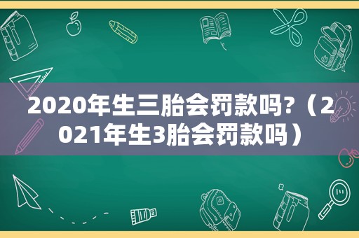 2020年生三胎會(huì)罰款嗎?（2021年生3胎會(huì)罰款嗎）