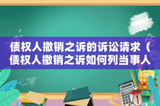 債權(quán)人撤銷之訴的訴訟請求（債權(quán)人撤銷之訴如何列當事人）