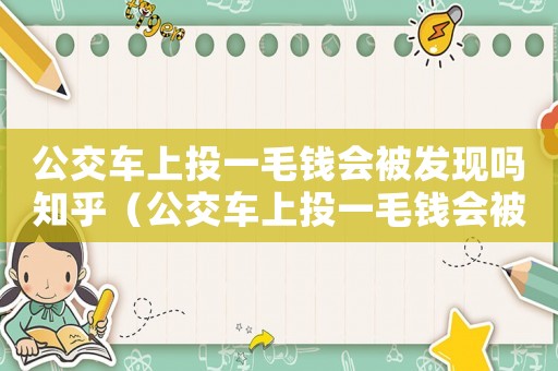 公交車上投一毛錢會(huì)被發(fā)現(xiàn)嗎知乎（公交車上投一毛錢會(huì)被發(fā)現(xiàn)嗎）