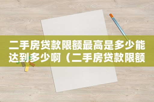 二手房貸款限額最高是多少能達(dá)到多少啊（二手房貸款限額最高是多少能達(dá)到多少啊）