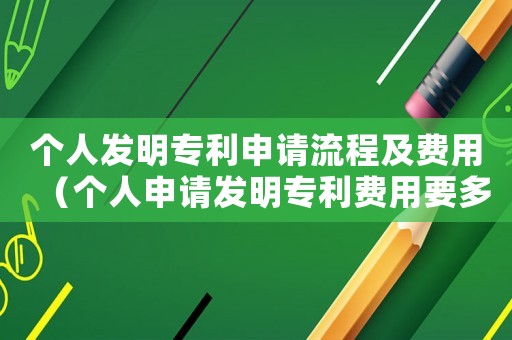 個(gè)人發(fā)明專利申請(qǐng)流程及費(fèi)用（個(gè)人申請(qǐng)發(fā)明專利費(fèi)用要多少錢一年）