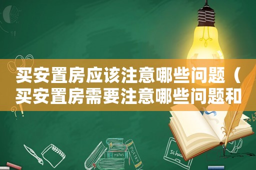 買安置房應(yīng)該注意哪些問題（買安置房需要注意哪些問題和風(fēng)險(xiǎn)呢）