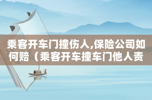 乘客開車門撞傷人,保險(xiǎn)公司如何賠（乘客開車撞車門他人責(zé)任怎么劃分的）