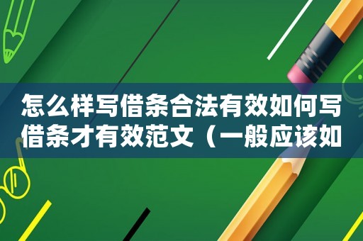 怎么樣寫借條合法有效如何寫借條才有效范文（一般應(yīng)該如何正確的寫借條和欠條）