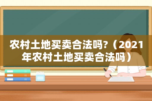 農(nóng)村土地買賣合法嗎?（2021年農(nóng)村土地買賣合法嗎）