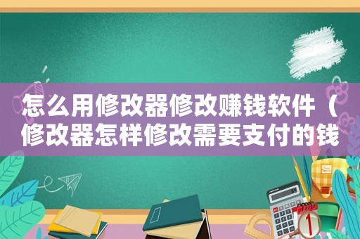 怎么用修改器修改賺錢(qián)軟件（修改器怎樣修改需要支付的錢(qián)）