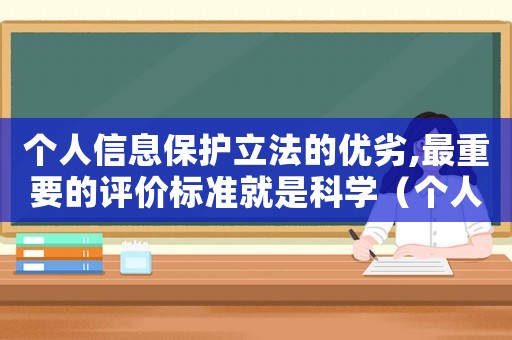個(gè)人信息保護(hù)立法的優(yōu)劣,最重要的評價(jià)標(biāo)準(zhǔn)就是科學(xué)（個(gè)人信息保護(hù)法的立法宗旨是什么意思）