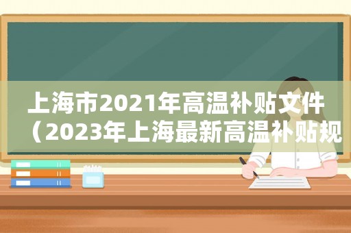 上海市2021年高溫補(bǔ)貼文件（2023年上海最新高溫補(bǔ)貼規(guī)定文件）
