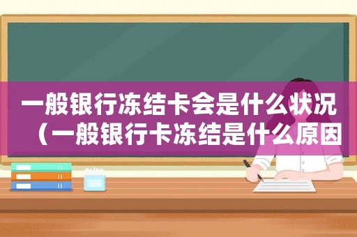 一般銀行凍結(jié)卡會是什么狀況（一般銀行卡凍結(jié)是什么原因）