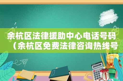 余杭區(qū)法律援助中心電話號(hào)碼（余杭區(qū)免費(fèi)法律咨詢熱線號(hào)碼）