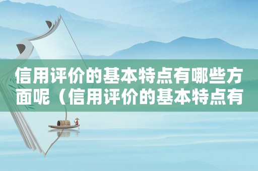 信用評(píng)價(jià)的基本特點(diǎn)有哪些方面呢（信用評(píng)價(jià)的基本特點(diǎn)有哪些方面）