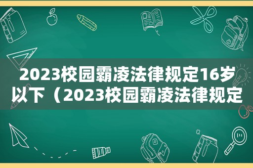 2023校園霸凌法律規(guī)定16歲以下（2023校園霸凌法律規(guī)定）