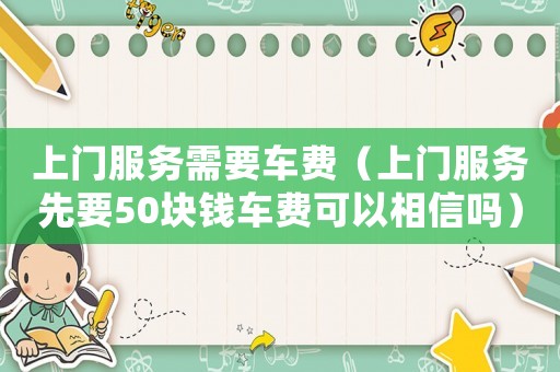 上門服務(wù)需要車費（上門服務(wù)先要50塊錢車費可以相信嗎）