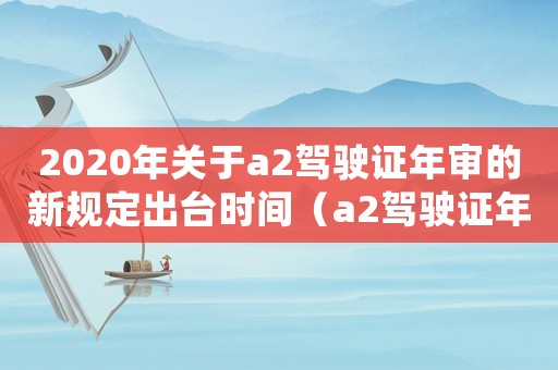 2020年關(guān)于a2駕駛證年審的新規(guī)定出臺(tái)時(shí)間（a2駕駛證年審新規(guī)定2020）