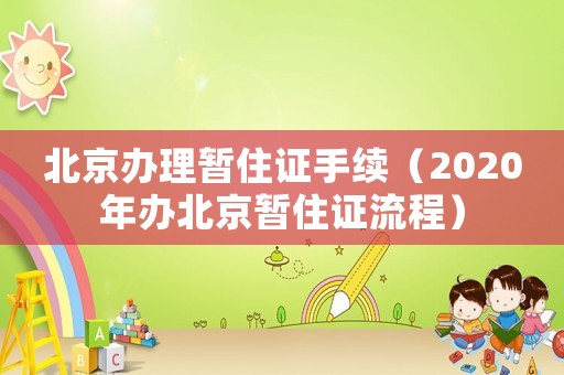 北京辦理暫住證手續(xù)（2020年辦北京暫住證流程）