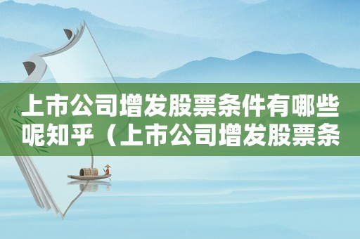上市公司增發(fā)股票條件有哪些呢知乎（上市公司增發(fā)股票條件有哪些呢）