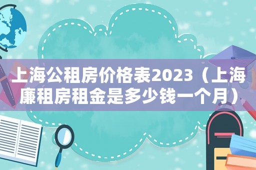 上海公租房價格表2023（上海廉租房租金是多少錢一個月）