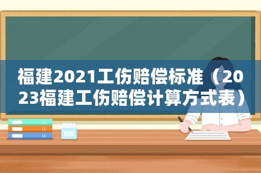 福建2021工傷賠償標(biāo)準(zhǔn)（2023福建工傷賠償計算方式表）