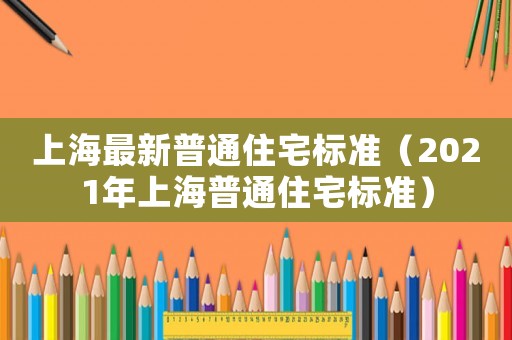 上海最新普通住宅標準（2021年上海普通住宅標準）